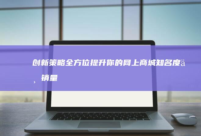 创新策略：全方位提升你的网上商城知名度与销量